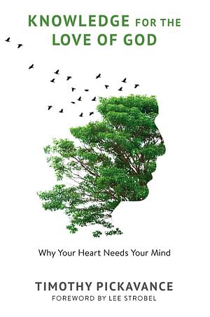 Knowledge for the Love of God: Why Your Heart Needs Your Mind by Timothy Pickavance, Lee Strobel