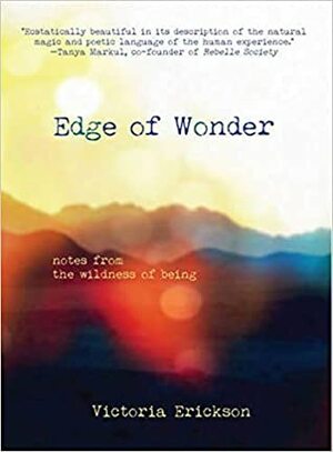 Edge of Wonder: Notes from the Wildness of Being by Victoria Erickson