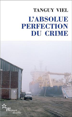 L'absolue perfection du crime by Tanguy Viel