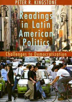 Readings in Latin American Politics: Challenges to Democratization by Peter R. Kingstone