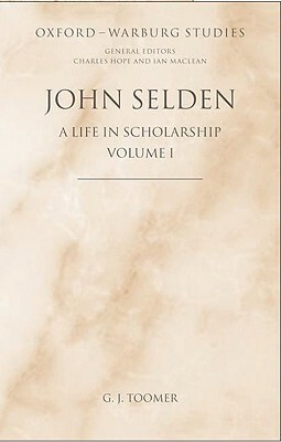 John Selden: A Life in Scholarship by G. J. Toomer