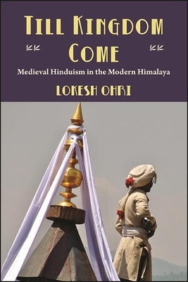 Till Kingdom Come: Medieval Hinduism in the Modern Himalaya by Lokesh Ohri