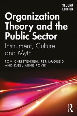 Organization Theory and the Public Sector: Instrument, Culture and Myth by Tom Christensen, Kjell Arne Røvik, Per Lægreid