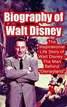 Biography of Walt Disney: The Inspirational Life Story of Walt Disney - The Man Behind Disneyland by Steve Walters