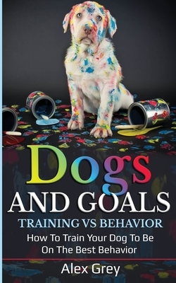 Dogs and Goals Training Vs Behavior by Alex Grey