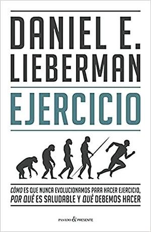 Ejercicio. Cómo es que nunca evolucionamos para hacer ejercicio, por qué es saludable y qué debemos hacer by Daniel E. Lieberman, Daniel E. Lieberman