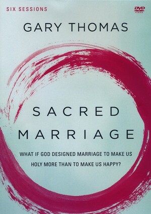 Sacred Marriage Video Study: What If God Designed Marriage To Make Us Holy More Than To Make Us Happy? by Gary L. Thomas