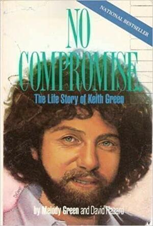 No Compromise: The Life Story Of Keith Green by David Hazard, Melody Green