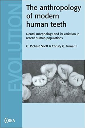 The Anthropology of Modern Human Teeth: Dental Morphology and Its Variation in Recent Human Populations by G. Richard Scott, Christy G. Turner II