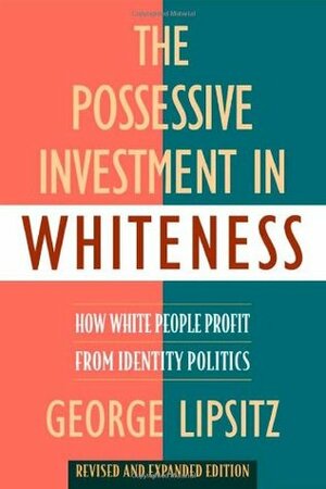 The Possessive Investment in Whiteness: How White People Profit from Identity Politics, Revised and Expanded Edition by George Lipsitz
