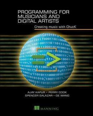 Programming for Musicians and Digital Artists: Creating music with ChucK by Spencer Salazar, Perry R. Cook, Ge Wang, Ajay Kapur