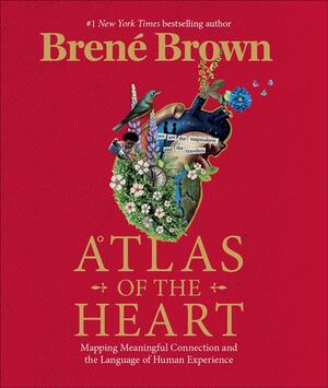 Atlas of the Heart: Mapping Meaningful Connection and the Language of Human Experience by Brené Brown