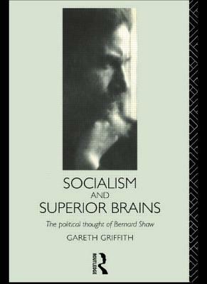 Socialism and Superior Brains: The Political Thought of George Bernard Shaw by Gareth Griffith