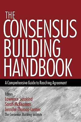 The Consensus Building Handbook: A Comprehensive Guide to Reaching Agreement by Lawrence E. Susskind, Jennifer Thomas-Lamar, Sarah McKearnen
