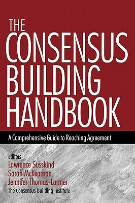 The Consensus Building Handbook: A Comprehensive Guide to Reaching Agreement by Sarah McKearnen, Jennifer Thomas-Lamar, Lawrence E. Susskind