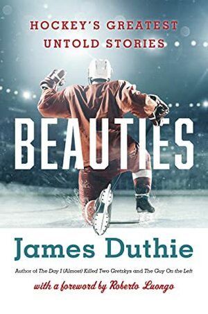 Beauties: Hockey's Greatest Untold Stories by James Duthie, Roberto Loungo
