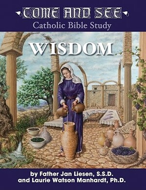 Come and See Wisdom: Wisdom of the Bible - Job, Psalms, Proverbs, Ecclesiastes, Song of Solomon, Wisdom and Sirach by Fr Jan Liesen, Jan Liesen, Laurie Manhardt