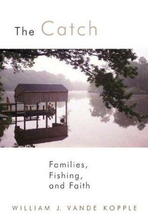 The Catch: Families, Fishing, And Faith by William J. Vande Kopple