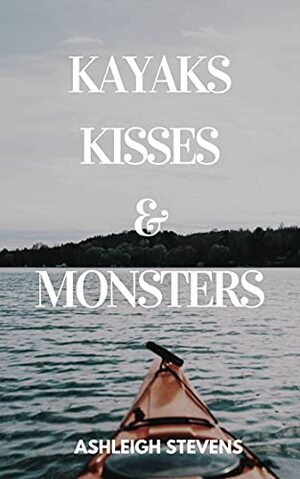 Kayaks, Kisses and Monsters by Ashleigh Stevens