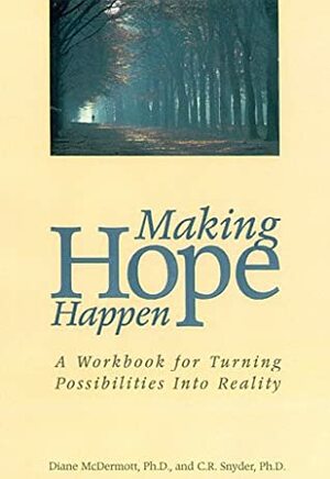 Making Hope Happen: A Workbook for Turning Possibilities into Reality by Diane McDermott, C.R. Snyder