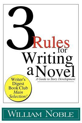 Three Rules for Writing a Novel: A Guide to Story Development by William Noble