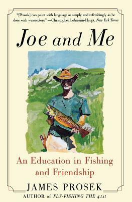 Joe and Me: An Education in Fishing and Friendship by James Prosek