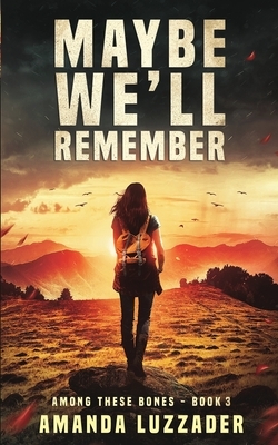Maybe We'll Remember by Amanda Luzzader
