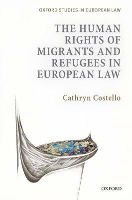 The Human Rights of Migrants and Refugees in European Law by Cathryn Costello