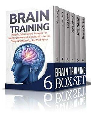Brain Training Box Set: Amazing And Powerful Brain Training Strategies For Memory Improvement, Concentration, Mental Clarity, Neuroplasticity, And Mind ... Training, Brain Plasticity, Concentration) by Tomas Martin, Nick Long, Lisa Clark, Mike Jellick, Anna Massie
