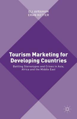 Tourism Marketing for Developing Countries: Battling Stereotypes and Crises in Asia, Africa and the Middle East by Eli Avraham, Eran Ketter