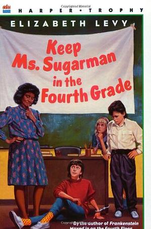 Keep Ms. Sugarman in the Fourth Grade by Elizabeth Levy