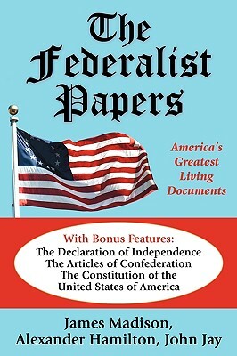 The Federalist Papers: America's Greatest Living Documents by Alexander Hamilton, James Madison, John Jay