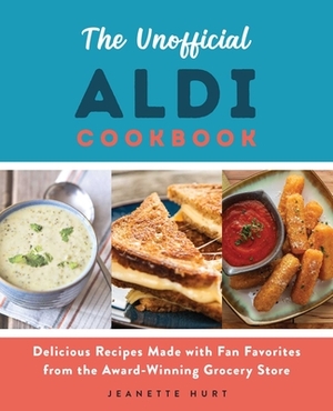 The Unofficial Aldi Cookbook: Delicious Recipes Made with Fan Favorites from the Award-Winning Grocery Store by Jeanette Hurt