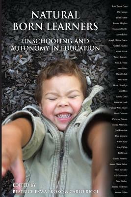 Natural Born Learners: Unschooling And Autonomy In Education by Beatrice Ekwa Ekoko, Carlo Ricci