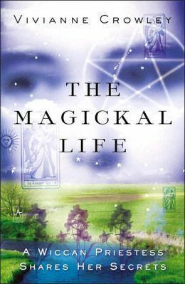 The Magickal Life: A Wiccan Priestess Shares Her Secrets by Vivianne Crowley