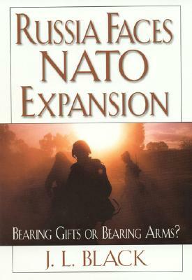 Russia Faces NATO Expansion: Bearing Gifts or Bearing Arms? by J. L. Black