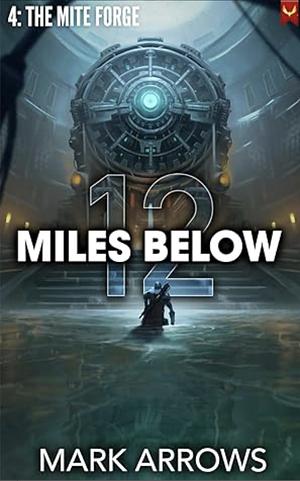 12  Miles Below IV: The Mite Forge: (A Progression Fantasy Epic) by Mark Arrows
