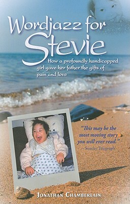 Wordjazz for Stevie: How a Profoundly Handicapped Girl Gave Her Father the Gifts of Pain and Love by Jonathan Chamberlain