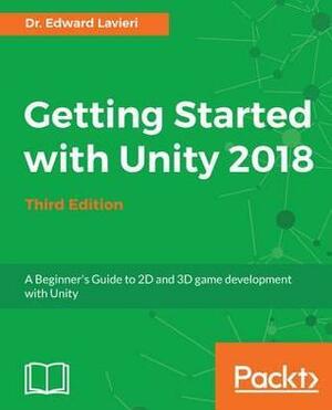 Getting Started with Unity 2018: A Beginner's Guide to 2D and 3D Game Development with Unity, 3rd Edition by Edward Lavieri