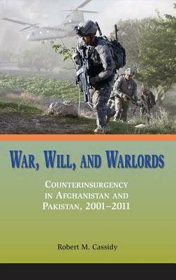 War, Will, and Warlords: Counterinsurgency in Afghanistan and Pakistan, 2001-2011 by Marine Corps University Press, Robert M. Cassidy