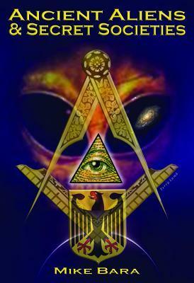 Ancient Aliens and Secret Societies by Mike Bara