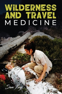 Wilderness and Travel Medicine: A Complete Wilderness Medicine and Travel Medicine Handbook by Sam Fury