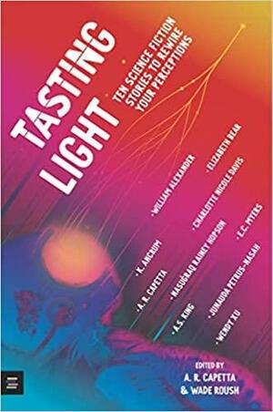 Tasting Light: Ten Science Fiction Stories to Rewire Your Perceptions by Wendy Xu, Nasugraq Rainey Hopson, Charlotte Nicole Davis, Elizabeth Bear, A.S. King, Junauda Petrus-Nasah, William Alexander, E.C. Myers, A.R. Capetta, K. Ancrum, Wade Roush