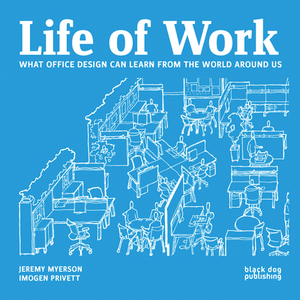 Life of Work: What Office Design Can Learn from the World Around Us by Imogen Privett, Jeremy Myerson