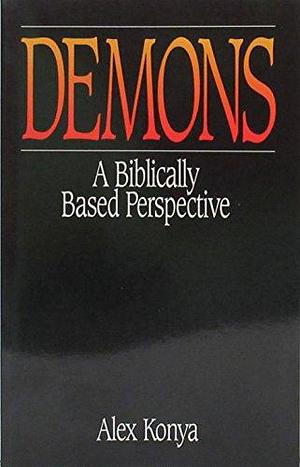 Demons: A Biblically Based Perspective by Alex Konya