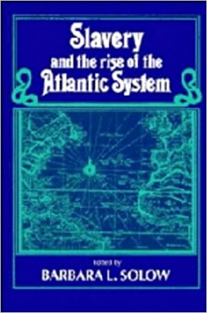 Slavery And The Rise Of The Atlantic System by Barbara L. Solow