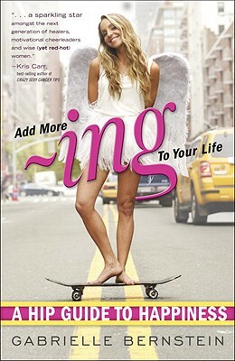 Add More -Ing to Your Life: A Hip Guide to Happiness by Gabrielle Bernstein