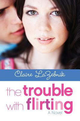 The Trouble with Flirting by Claire LaZebnik