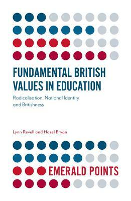 Fundamental British Values in Education: Radicalisation, National Identity and Britishness by Hazel Bryan, Lynn Revell