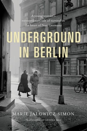 Underground in Berlin: My Story of Hiding from the Nazis in Plain Sight by Anthea Bell, Marie Jalowicz Simon